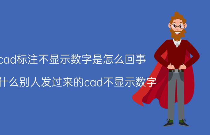 cad标注不显示数字是怎么回事 为什么别人发过来的cad不显示数字？